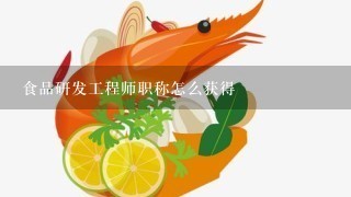 食品研发工程师职称怎么获得