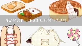 食品经营许可证到期后如何申请延续