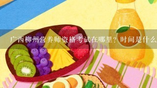 广西柳州营养师资格考试在哪里？时间是什么时候？