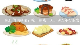 疯狂的预制菜：吃一顿咸一天，2022年行业发展现状如