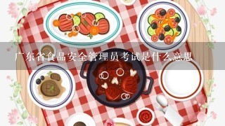 广东省食品安全管理员考试是什么意思