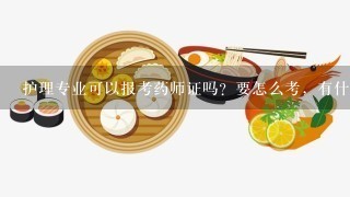 护理专业可以报考药师证吗？要怎么考，有什么条件之类的吗??