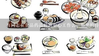 有同志在食品药品检测中心工作么，那里的待遇怎么样？