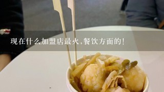 现在什么加盟店最火,餐饮方面的!