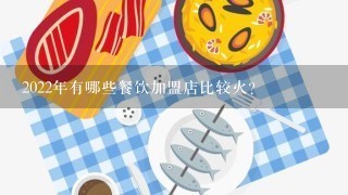 2022年有哪些餐饮加盟店比较火？