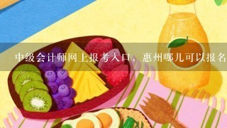 中级会计师网上报考入口，惠州哪儿可以报名，官网可查