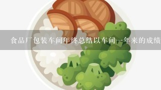 食品厂包装车间年终总结以车间一年来的成绩与缺点进行总结，及来年的工作方向。