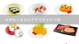 深圳电子食品经营许可证怎样下载