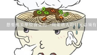 想要机关单位食堂的一周菜谱人均13元必须有个肉 求