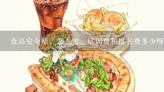 食品安全师，怎么考，培训费和报名费多少呀