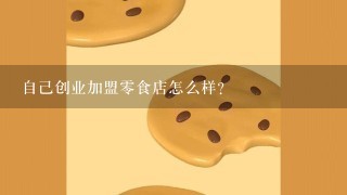 自己创业加盟零食店怎么样？