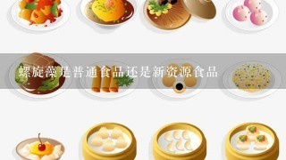 螺旋藻是普通食品还是新资源食品