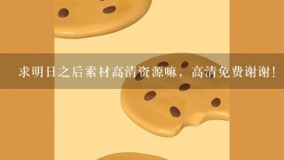 求明日之后素材高清资源嘛，高清免费谢谢！！