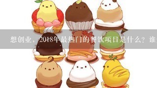 想创业，2018年最热门的餐饮项目是什么？谁知道的