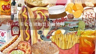 赵一鸣零食连锁加盟是骗局吗