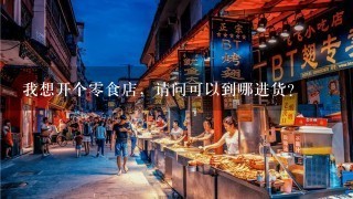 我想开个零食店，请问可以到哪进货?