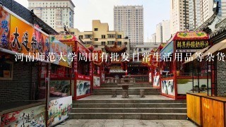 河南师范大学周围有批发日常生活用品等杂货类地儿吗