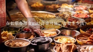 在长乐办理食品经营许可证，需要多少钱？