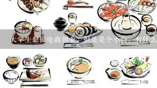 大学生想做电商创业，但是是个小白，有什么建议吗？