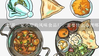 想开一家小型的风味食品厂，需要什么办理哪些手续