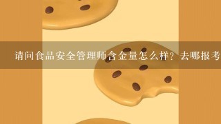 请问食品安全管理师含金量怎么样？去哪报考呢？