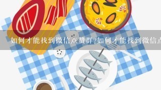 如何才能找到微信点赞群?如何才能找到微信点？