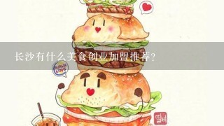 长沙有什么美食创业加盟推荐？