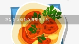 惠发鱼豆腐是在哪里代工的