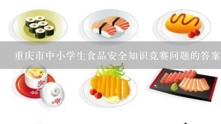 重庆市中小学生食品安全知识竞赛问题的答案是?