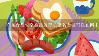 广东食品安全高级管理员报名考试可以在网上考吗