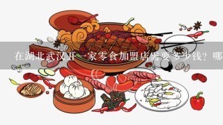 在湖北武汉开一家零食加盟店需要多少钱？哪个牌子好