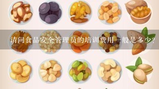 请问食品安全管理员的培训费用一般是多少？