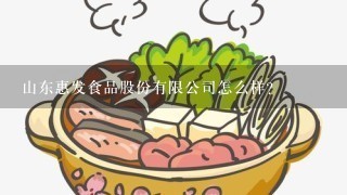 山东惠发食品股份有限公司怎么样？