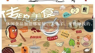 休闲食品加盟哪家好，太多了，要能赚钱的，求解答