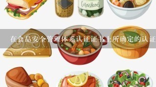 在食品安全管理体系认证证书上所确定的认证范围通常考虑（）