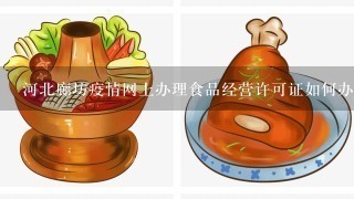 河北廊坊疫情网上办理食品经营许可证如何办理