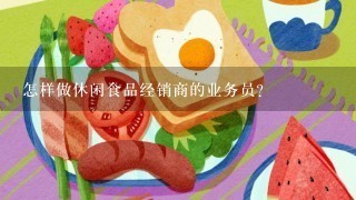 怎样做休闲食品经销商的业务员？