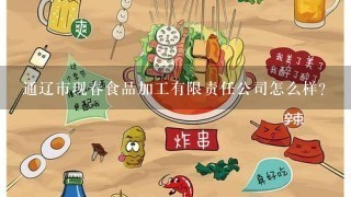 通辽市现春食品加工有限责任公司怎么样？