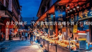 在大学城开一个零食加盟店选哪个牌子？利润怎么样？