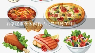 石家庄零食休闲食品批发市场在哪里