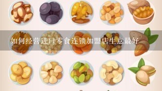 如何经营进口零食连锁加盟店生意最好