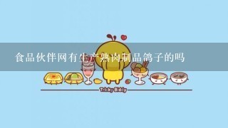 食品伙伴网有生产熟肉制品鸽子的吗