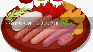 小餐饮经营许可证怎么办理