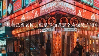 想自己当老板，但是不知道那个麻辣烫连锁店加盟最好，如何选择?