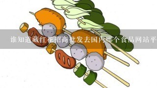 谁知道藏红花招商批发去国内哪个食品网站平台好吗？