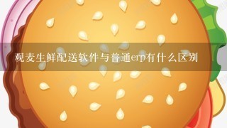 观麦生鲜配送软件与普通erp有什么区别