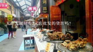 天津大胡同有2元店批发的货源吗？