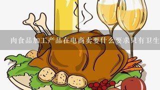 肉食品加工产品在电商卖要什么要求只有卫生许可证，还没有生产许可证