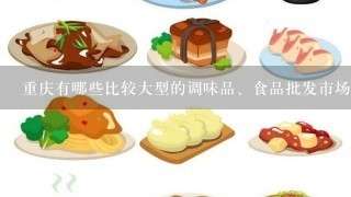 重庆有哪些比较大型的调味品、食品批发市场，地址在