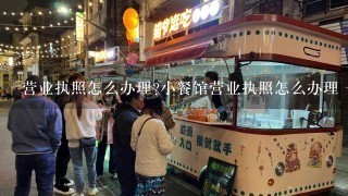 营业执照怎么办理?小餐馆营业执照怎么办理